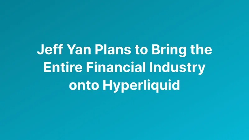 Hyperliquid Founder Jeff Yan Pitches Blockchain Infrastructure for Global Financial Markets