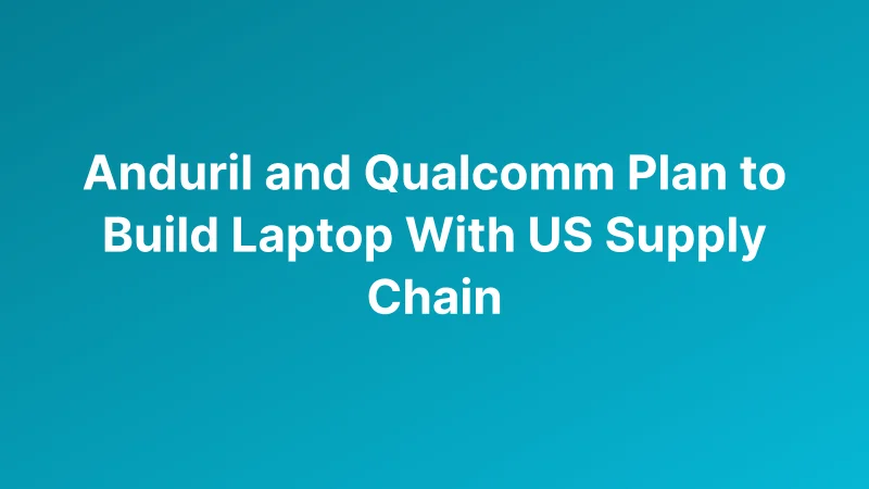 Anduril and Qualcomm Target US Laptop Manufacturing With New BlueChip Supply Chain